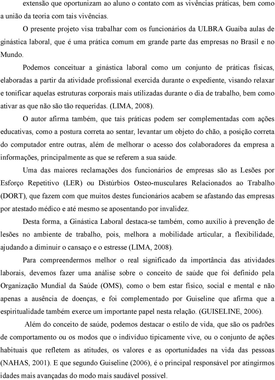 Podemos conceituar a ginástica laboral como um conjunto de práticas físicas, elaboradas a partir da atividade profissional exercida durante o expediente, visando relaxar e tonificar aquelas