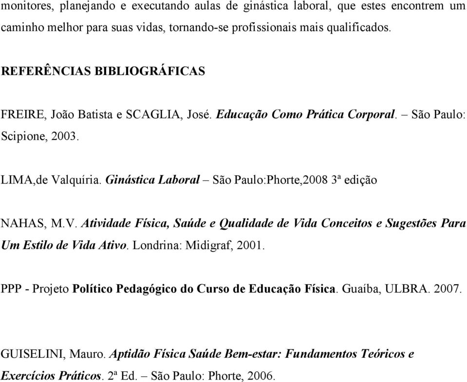 Ginástica Laboral São Paulo:Phorte,2008 3ª edição NAHAS, M.V. Atividade Física, Saúde e Qualidade de Vida Conceitos e Sugestões Para Um Estilo de Vida Ativo.