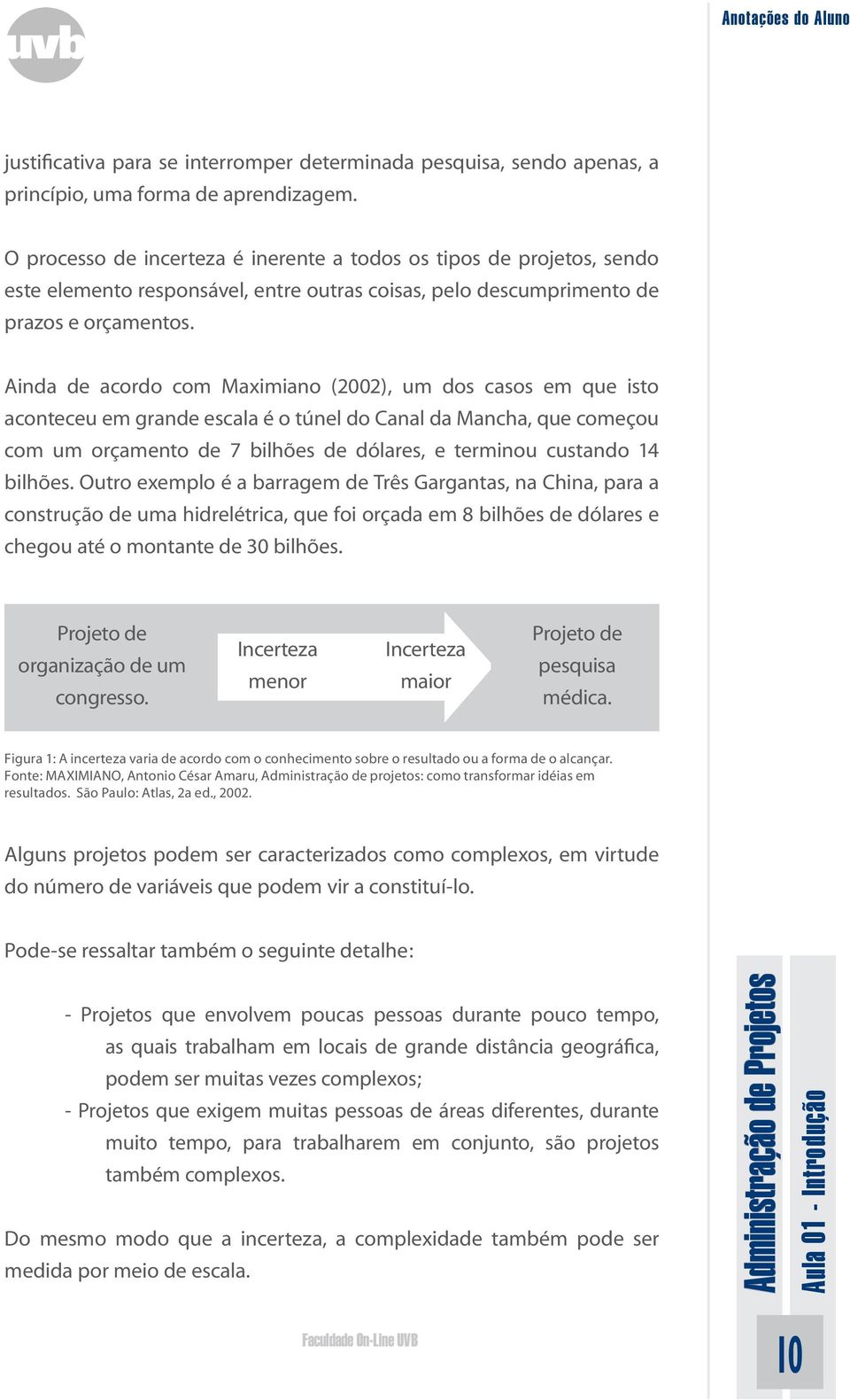 Ainda de acordo com Maximiano (2002), um dos casos em que isto aconteceu em grande escala é o túnel do Canal da Mancha, que começou com um orçamento de 7 bilhões de dólares, e terminou custando 14