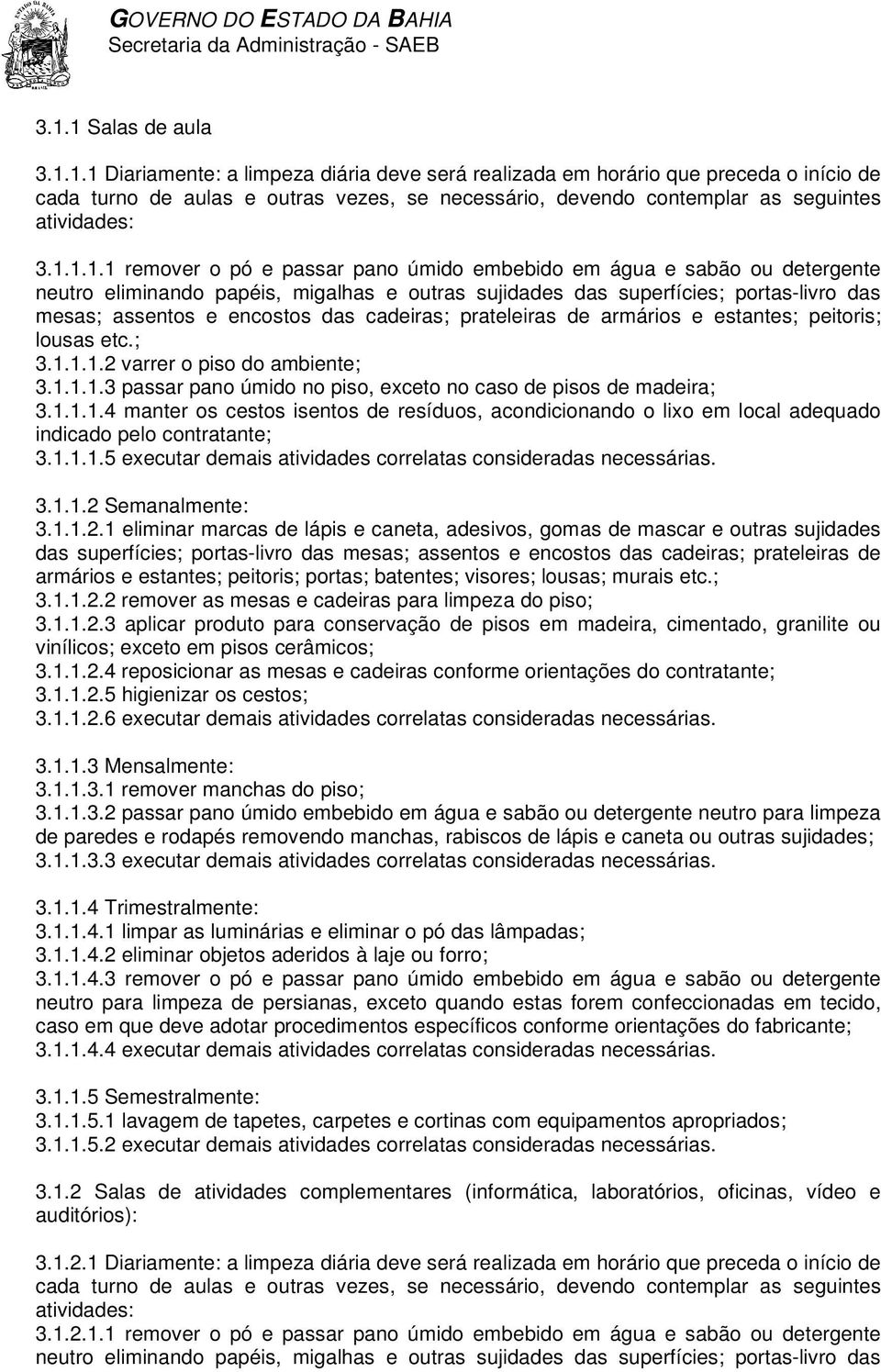 cadeiras; prateleiras de armários e estantes; peitoris; lousas etc.; 3.1.1.1.2 varrer o piso do ambiente; 3.1.1.1.3 passar pano úmido no piso, exceto no caso de pisos de madeira; 3.1.1.1.4 manter os cestos isentos de resíduos, acondicionando o lixo em local adequado 3.