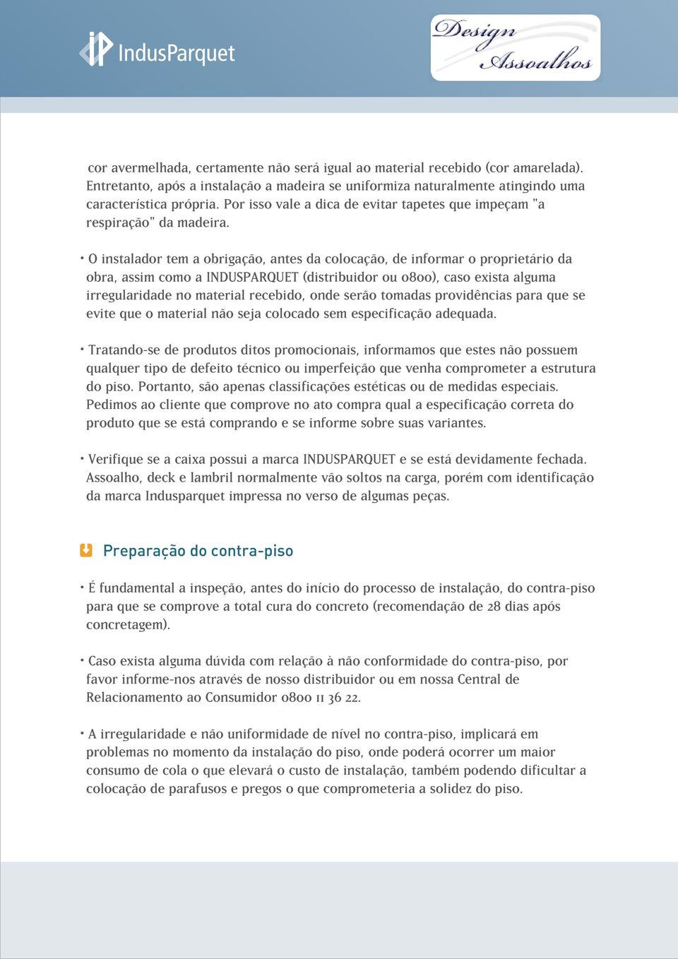 O instalador tem a obrigação, antes da colocação, de informar o proprietário da obra, assim como a INDUSPARQUET (distribuidor ou 0800), caso exista alguma irregularidade no material recebido, onde