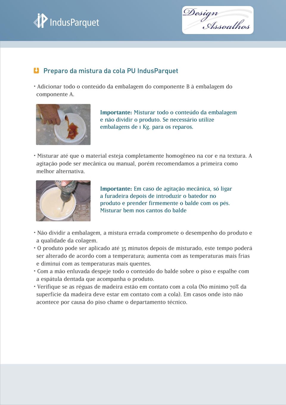 Misturar até que o material esteja completamente homogêneo na cor e na textura. A agitação pode ser mecânica ou manual, porém recomendamos a primeira como melhor alternativa.