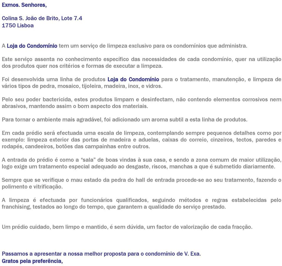 Foi desenvolvida uma linha de produtos Loja do Condomínio para o tratamento, manutenção, e limpeza de vários tipos de pedra, mosaico, tijoleira, madeira, inox, e vidros.