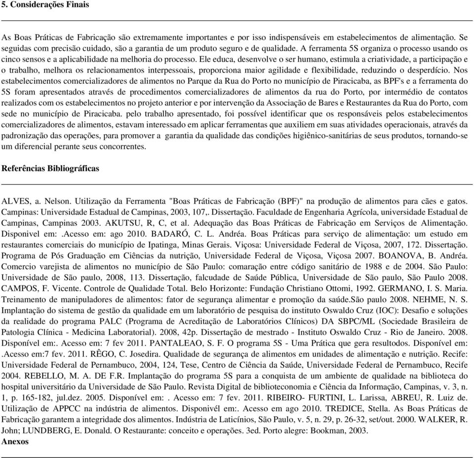 Ele educa, desenvolve o ser humano, estimula a criatividade, a participação e o trabalho, melhora os relacionamentos interpessoais, proporciona maior agilidade e flexibilidade, reduzindo o