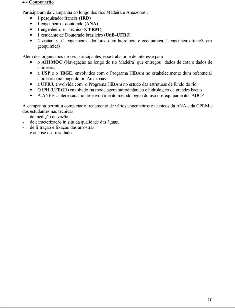 para: o AHIMOC (Navegação ao longo do rio Madeira) que entregou dados de cota e dados de altimetria, a USP e o IBGE, envolvidos com o Programa HiBAm no estabelecimento dum referencial altimetrico ao