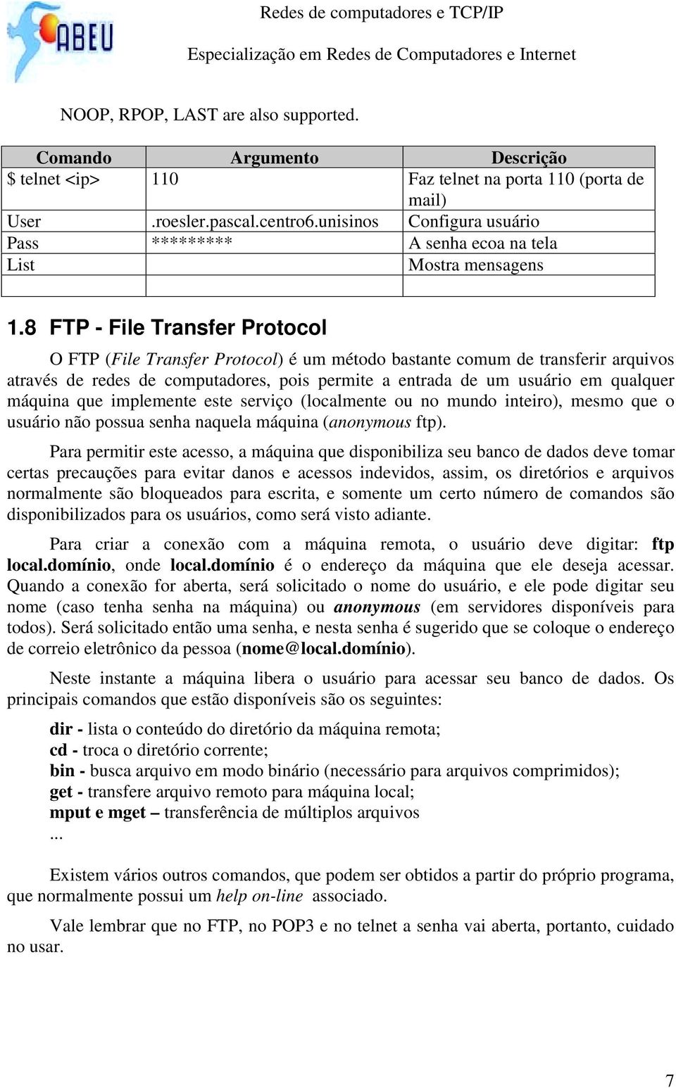 8 FTP - File Transfer Protocol O FTP (File Transfer Protocol) é um método bastante comum de transferir arquivos através de redes de computadores, pois permite a entrada de um usuário em qualquer