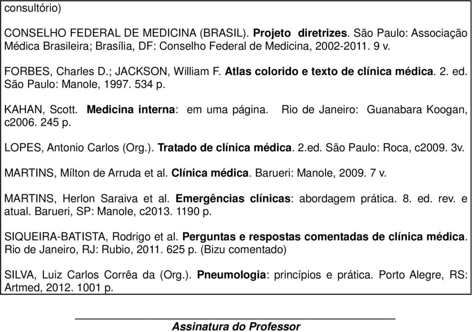 Rio de Janeiro: Guanabara Koogan, LOPES, Antonio Carlos (Org.). Tratado de clínica médica. 2.ed. São Paulo: Roca, c2009. 3v. MARTINS, Mílton de Arruda et al. Clínica médica. Barueri: Manole, 2009.