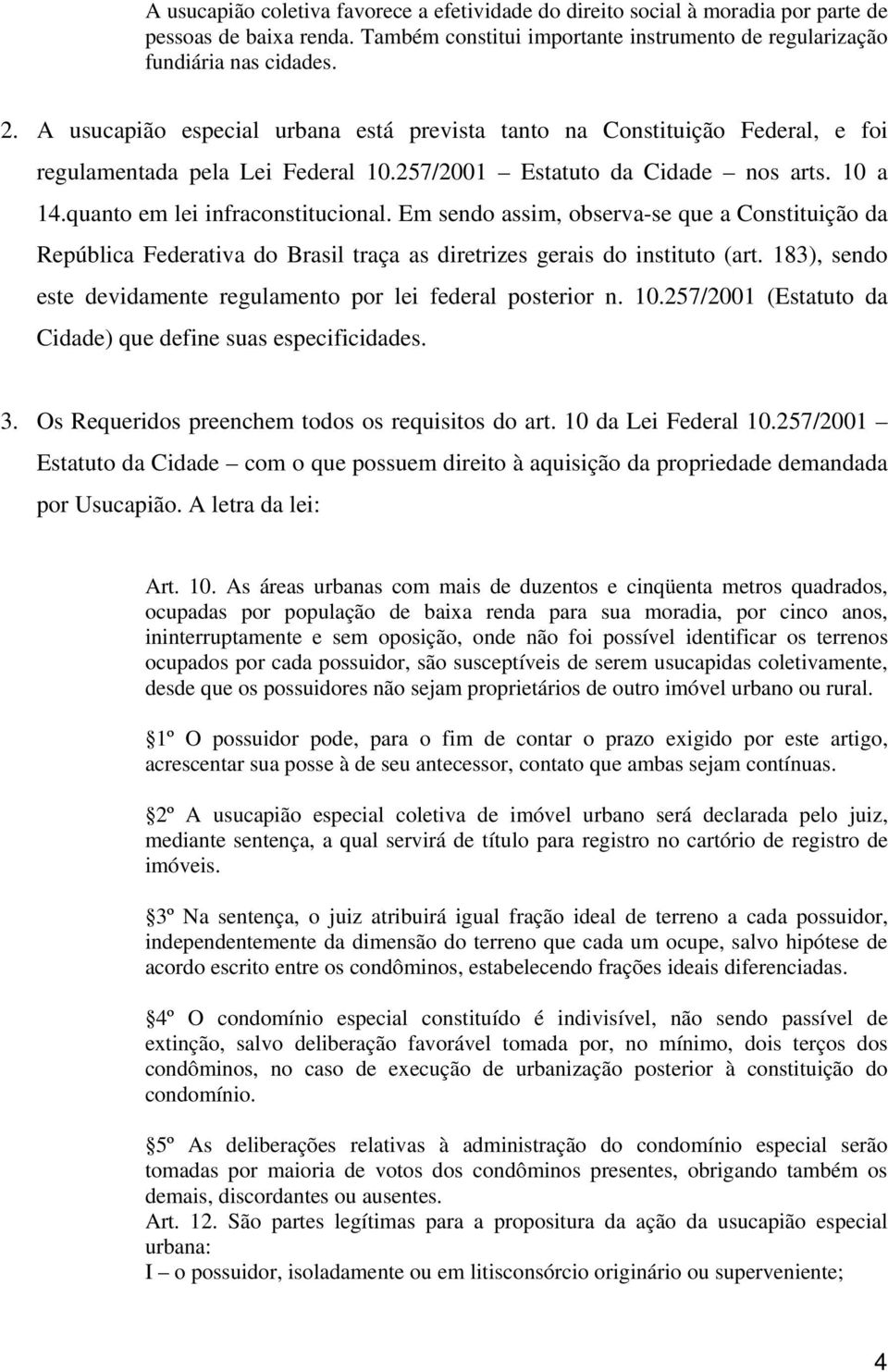 Em sendo assim, observa-se que a Constituição da República Federativa do Brasil traça as diretrizes gerais do instituto (art. 183), sendo este devidamente regulamento por lei federal posterior n. 10.