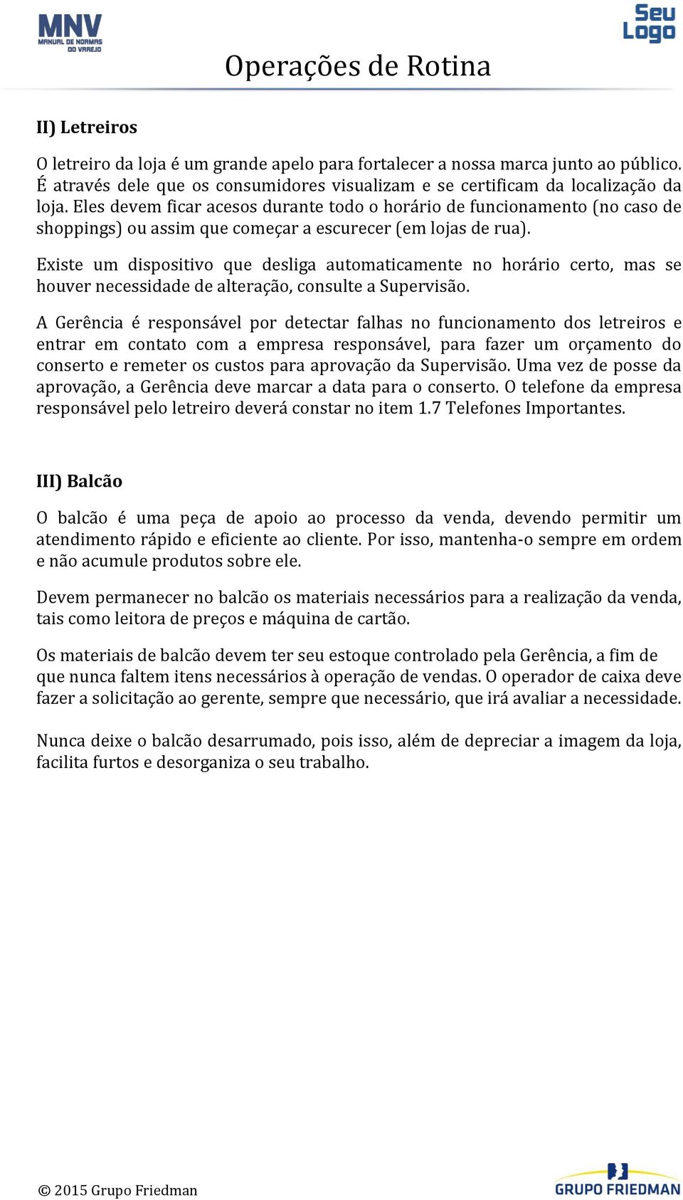 Eles devem ficar acesos durante todo o horário de funcionamento (no caso de shoppings) ou assim que começar a escurecer (em lojas de rua).