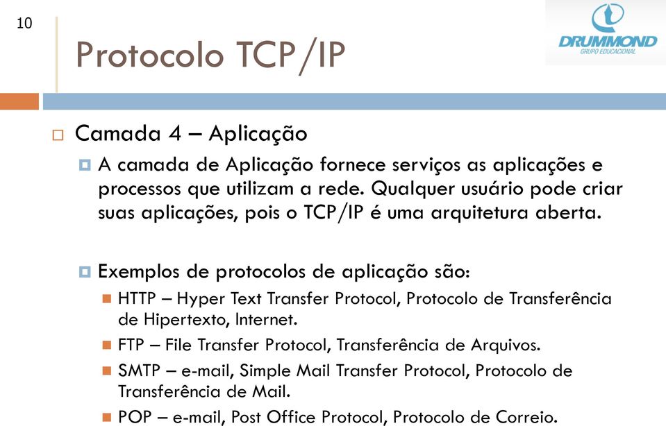 Exemplos de protocolos de aplicação são: HTTP Hyper Text Transfer Protocol, Protocolo de Transferência de Hipertexto, Internet.