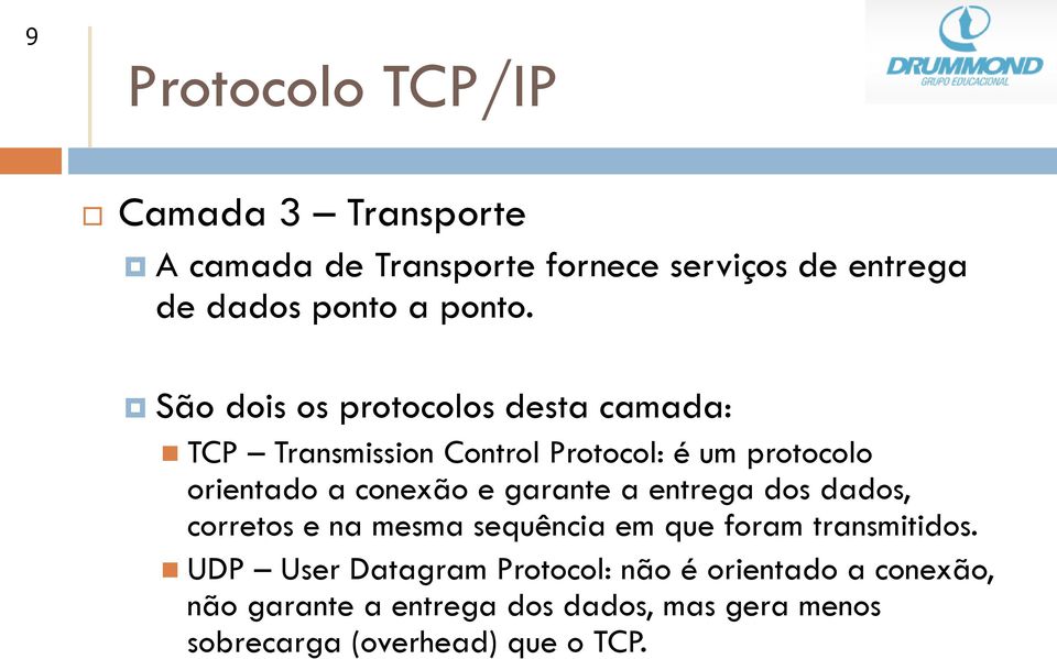 São dois os protocolos desta camada: TCP Transmission Control Protocol: é um protocolo orientado a conexão e