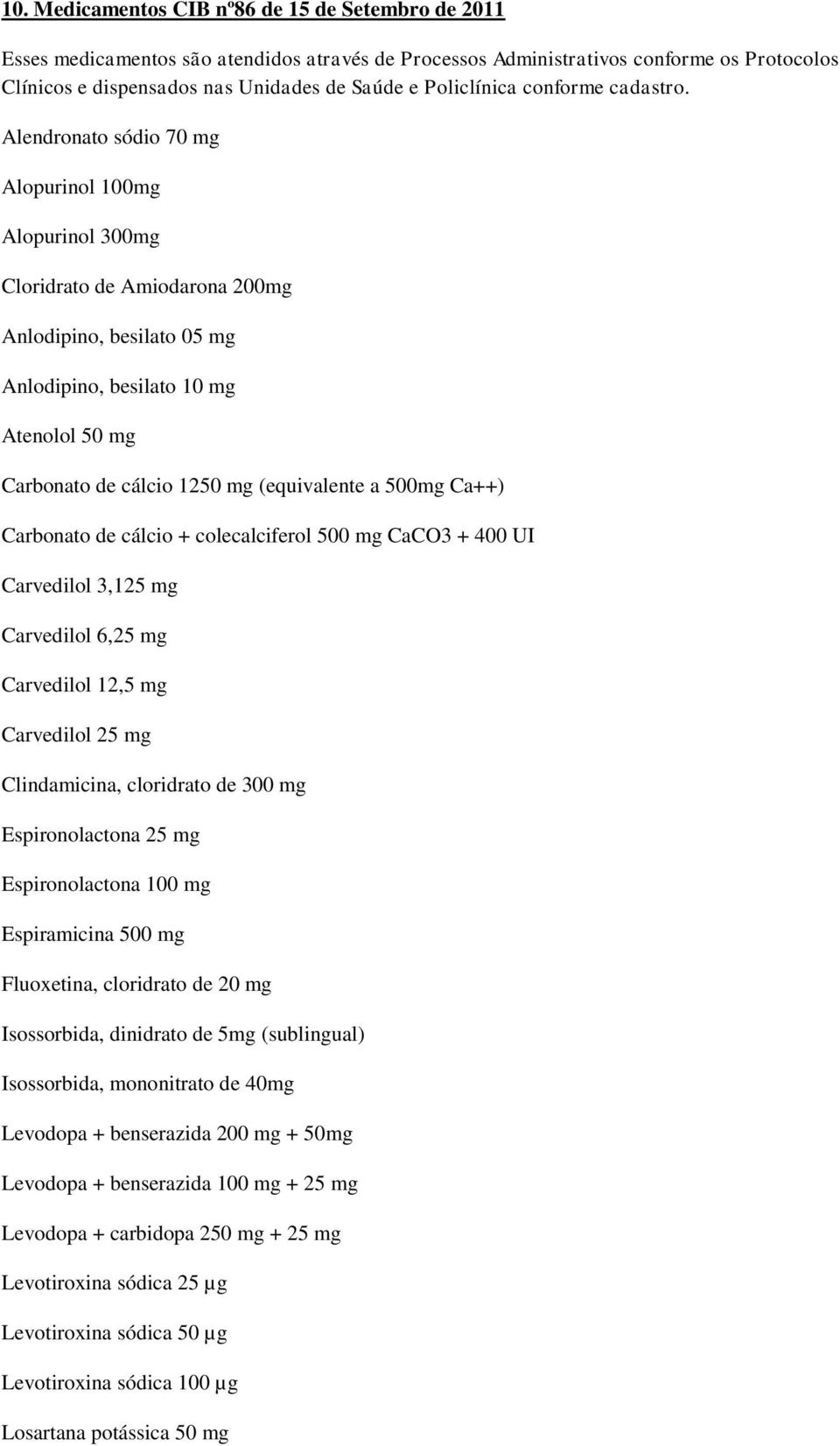 Alendronato sódio 70 mg Alopurinol 100mg Alopurinol 300mg Cloridrato de Amiodarona 200mg Anlodipino, besilato 05 mg Anlodipino, besilato 10 mg Atenolol 50 mg Carbonato de cálcio 1250 mg (equivalente