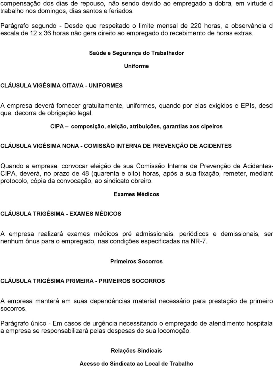 Saúde e Segurança do Trabalhador Uniforme CLÁUSULA VIGÉSIMA OITAVA - UNIFORMES A empresa deverá fornecer gratuitamente, uniformes, quando por elas exigidos e EPIs, desde que, decorra de obrigação