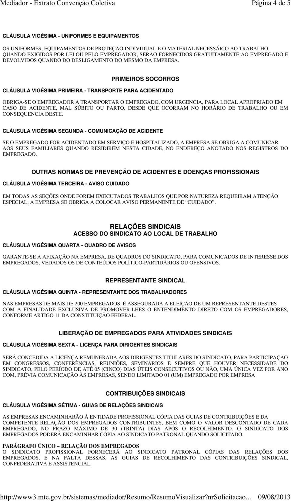 PRIMEIROS SOCORROS CLÁUSULA VIGÉSIMA PRIMEIRA - TRANSPORTE PARA ACIDENTADO OBRIGA-SE O EMPREGADOR A TRANSPORTAR O EMPREGADO, COM URGENCIA, PARA LOCAL APROPRIADO EM CASO DE ACIDENTE, MAL SÚBITO OU