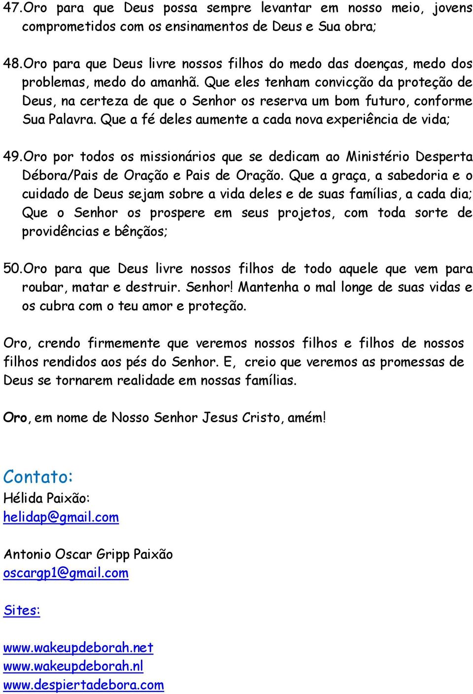 Que eles tenham convicção da proteção de Deus, na certeza de que o Senhor os reserva um bom futuro, conforme Sua Palavra. Que a fé deles aumente a cada nova experiência de vida; 49.