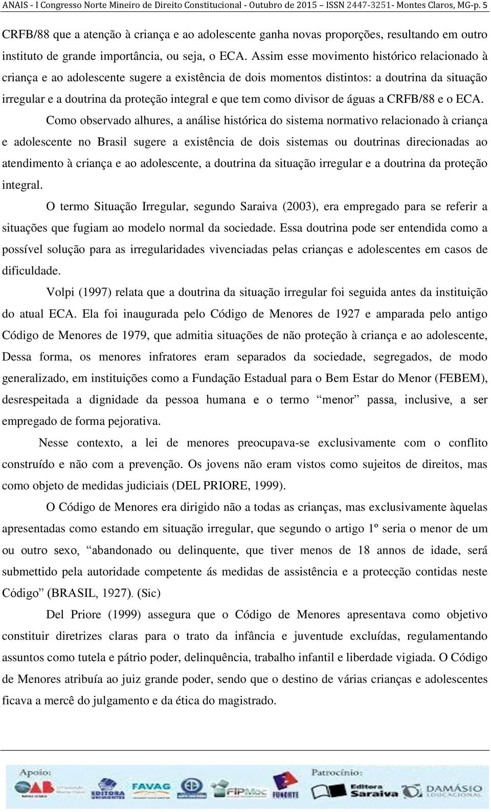 Assim esse movimento histórico relacionado à criança e ao adolescente sugere a existência de dois momentos distintos: a doutrina da situação irregular e a doutrina da proteção integral e que tem como