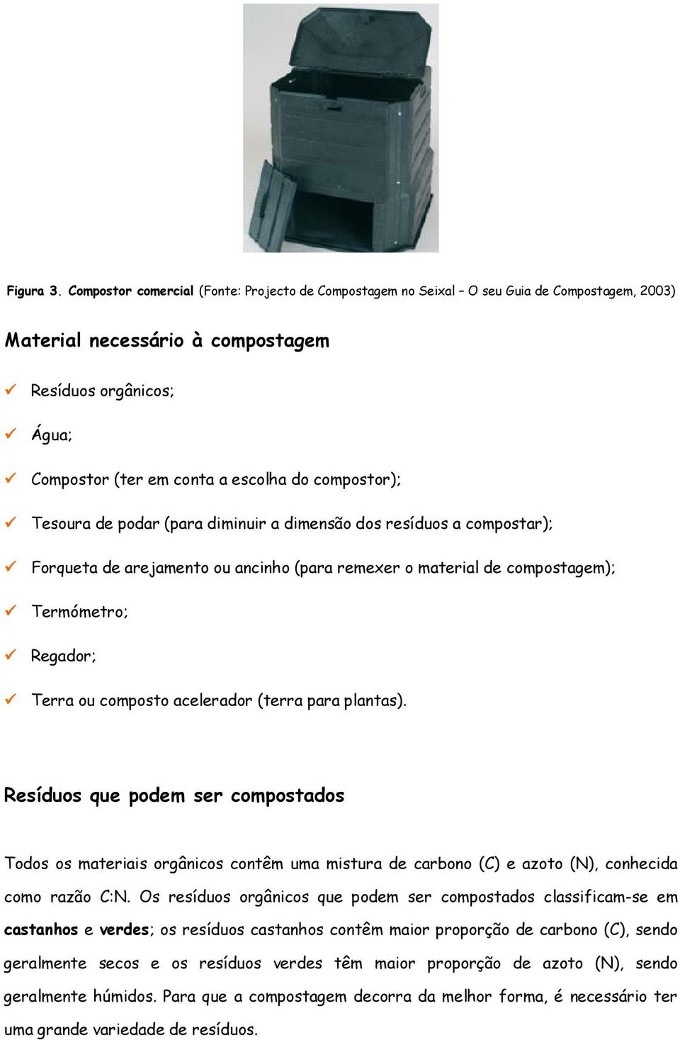 compostor); Tesoura de podar (para diminuir a dimensão dos resíduos a compostar); Forqueta de arejamento ou ancinho (para remexer o material de compostagem); Termómetro; Regador; Terra ou composto