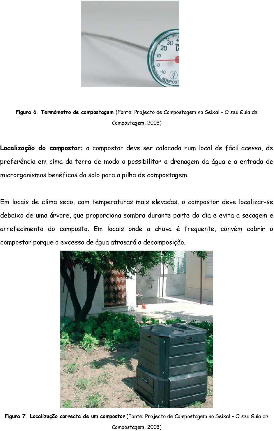 preferência em cima da terra de modo a possibilitar a drenagem da água e a entrada de microrganismos benéficos do solo para a pilha de compostagem.