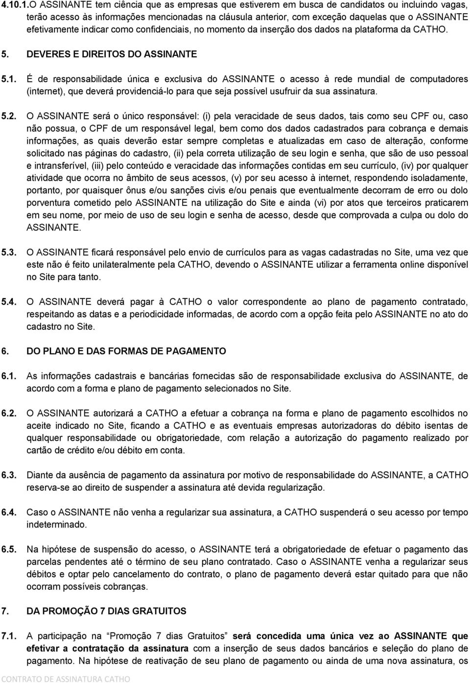 É de responsabilidade única e exclusiva do ASSINANTE o acesso à rede mundial de computadores (internet), que deverá providenciá-lo para que seja possível usufruir da sua assinatura. 5.2.