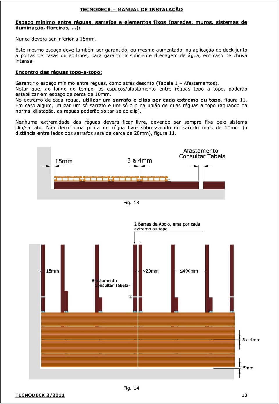 Encontro das réguas topo-a-topo: Garantir o espaço mínimo entre réguas, como atrás descrito (Tabela 1 Afastamentos).