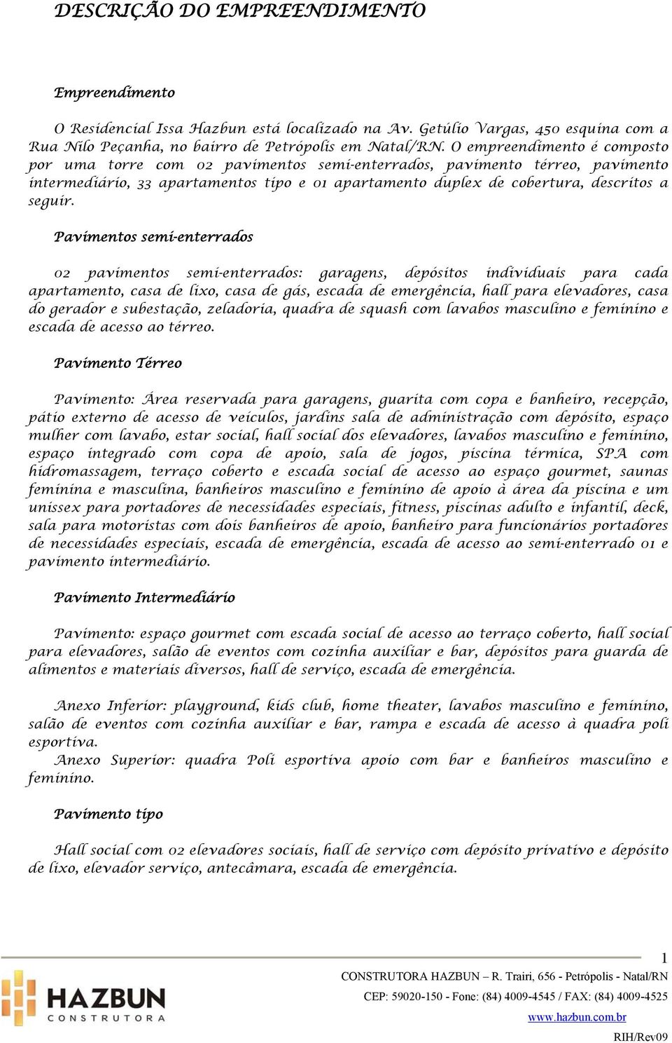 Pavimentos semi-enterrados 02 pavimentos semi-enterrados: garagens, depósitos individuais para cada apartamento, casa de lixo, casa de gás, escada de emergência, hall para elevadores, casa do gerador