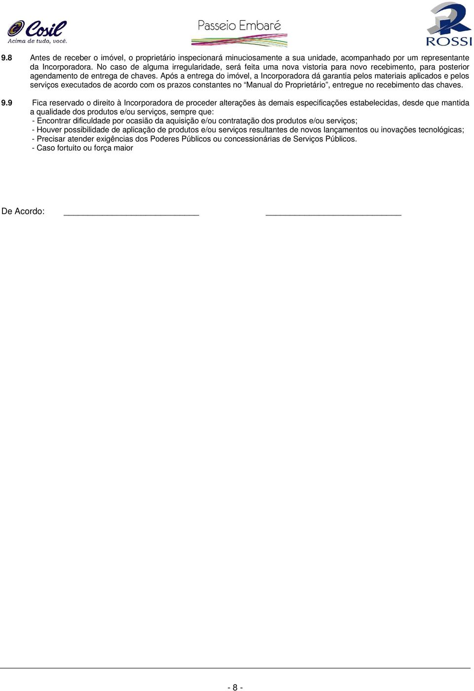 Após a entrega do imóvel, a Incorporadora dá garantia pelos materiais aplicados e pelos serviços executados de acordo com os prazos constantes no Manual do Proprietário, entregue no recebimento das