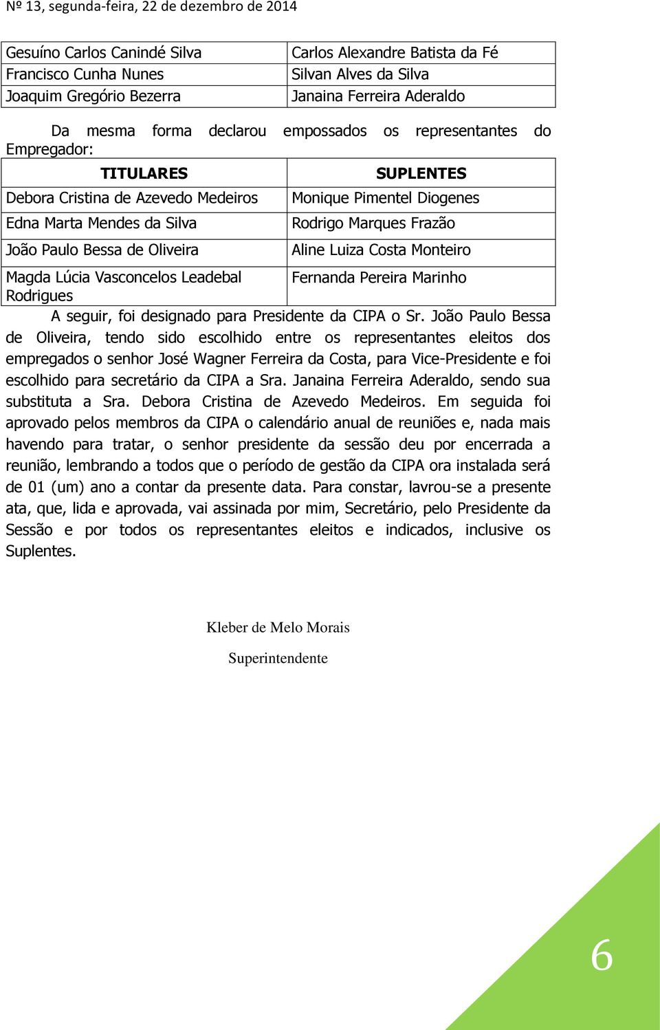 Diogenes Rodrigo Marques Frazão Aline Luiza Costa Monteiro Magda Lúcia Vasconcelos Leadebal Fernanda Pereira Marinho Rodrigues A seguir, foi designado para Presidente da CIPA o Sr.