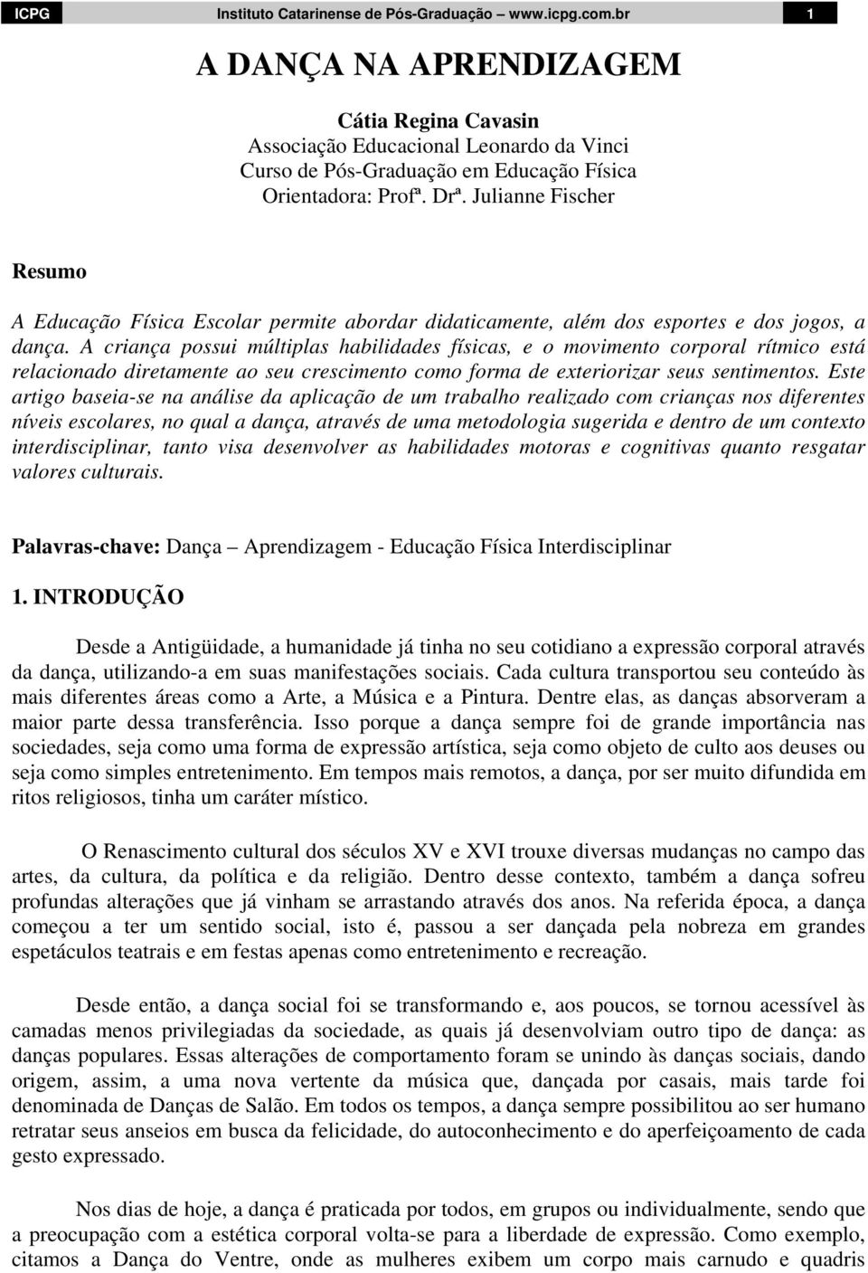 Julianne Fischer Resumo A Educação Física Escolar permite abordar didaticamente, além dos esportes e dos jogos, a dança.