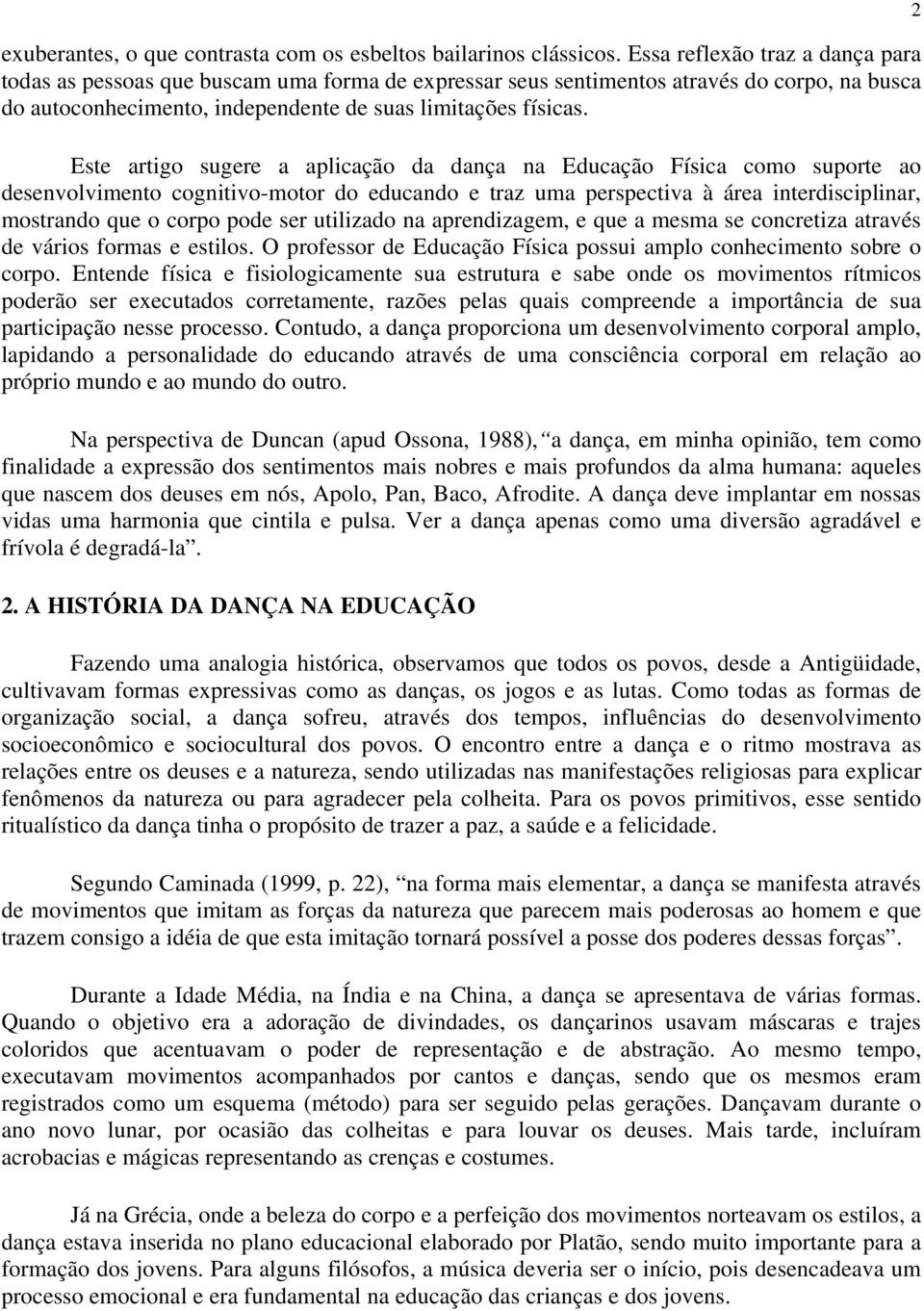 Este artigo sugere a aplicação da dança na Educação Física como suporte ao desenvolvimento cognitivo-motor do educando e traz uma perspectiva à área interdisciplinar, mostrando que o corpo pode ser