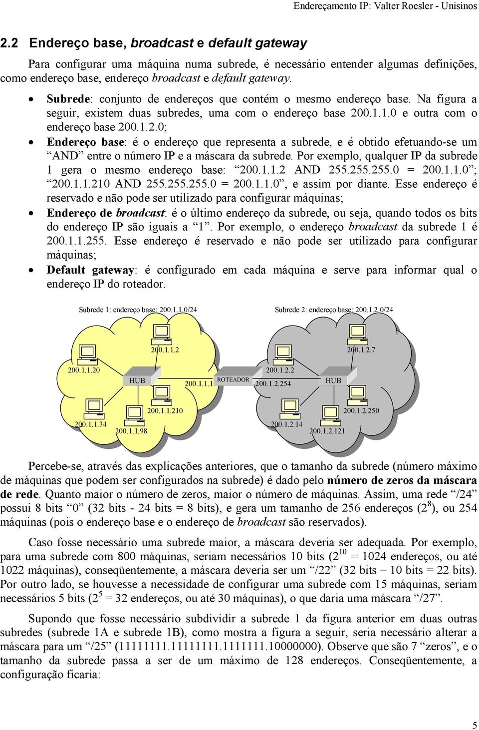 .. e outra com o endereço base 2..2.; Endereço base: é o endereço que representa a subrede, e é obtido efetuando-se um AND entre o número IP e a máscara da subrede.