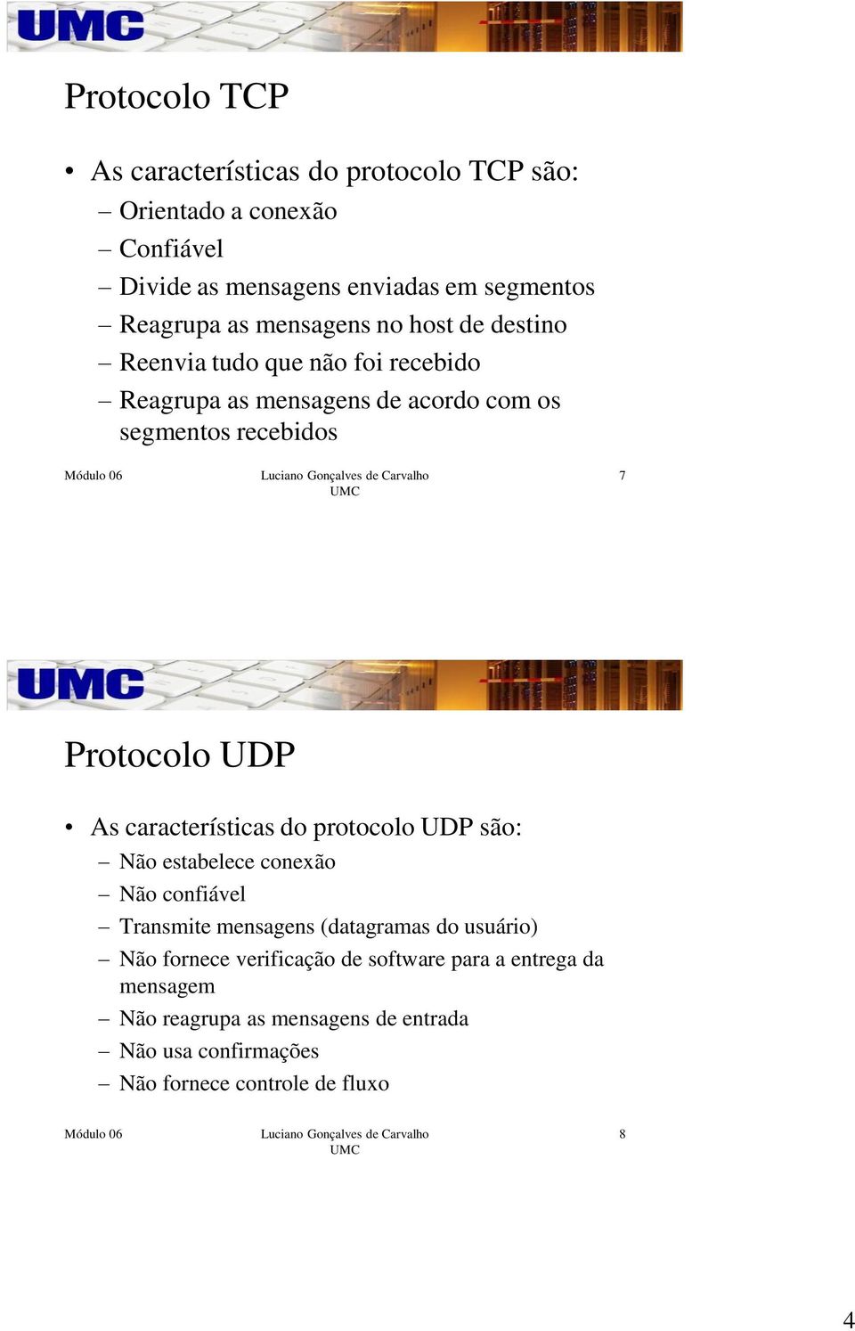 As características do protocolo UDP são: Não estabelece conexão Não confiável Transmite mensagens (datagramas do usuário) Não fornece
