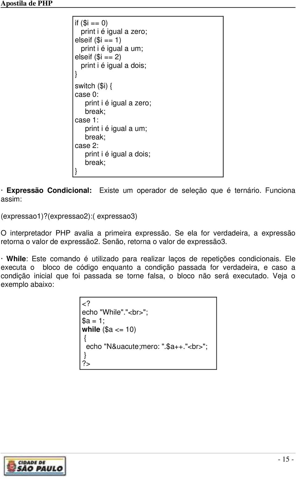 (expressao2):( expressao3) O interpretador PHP avalia a primeira expressão. Se ela for verdadeira, a expressão retorna o valor de expressão2. Senão, retorna o valor de expressão3.