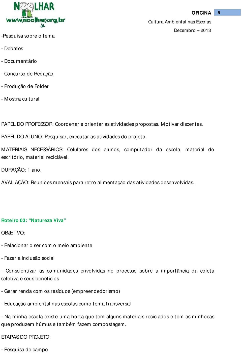 DURAÇÃO: 1 ano. AVALIAÇÃO: Reuniões mensais para retro alimentação das atividades desenvolvidas.