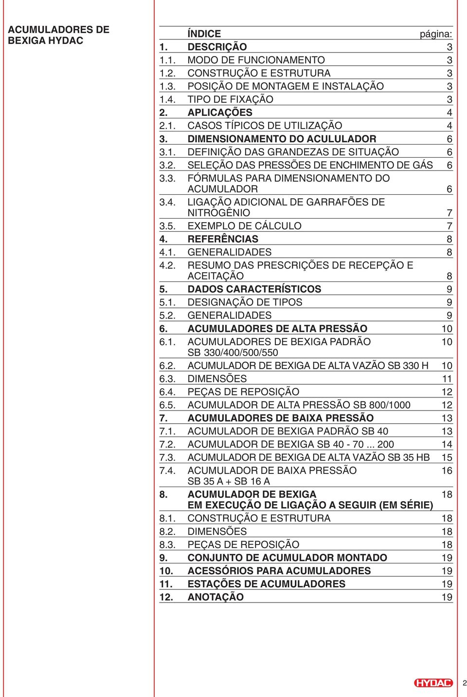 LIGAÇÃO ADICIONAL DE GARRAFÕES DE NITROGÊNIO 7 3.5. EXEMPLO DE CÁLCLO 7 4. REFERÊNCIAS 8 4.1. GENERALIDADES 8 4.2. RESMO DAS PRESCRIÇÕES DE RECEPÇÃO E ACEITAÇÃO 8 5. DADOS CARACTERÍSTICOS 9 5.1. DESIGNAÇÃO DE TIPOS 9 5.