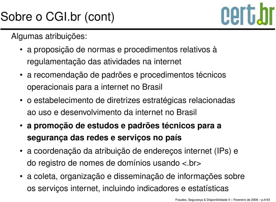 operacionais para a internet no Brasil o estabelecimento de diretrizes estratégicas relacionadas ao uso e desenvolvimento da internet no Brasil a promoção de estudos e padrões