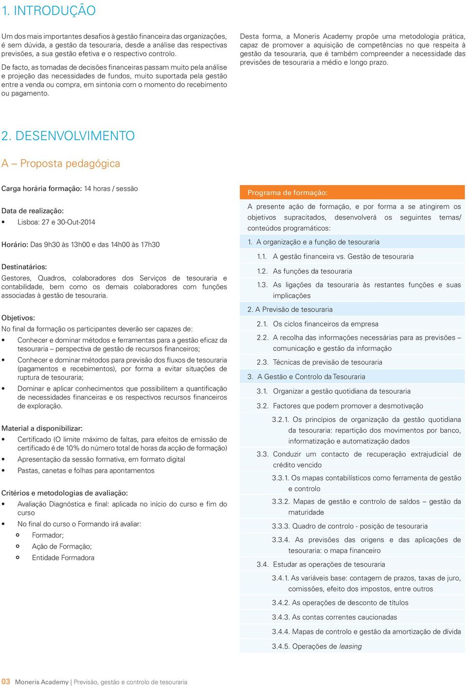 De facto, as tomadas de decisões financeiras passam muito pela análise e projeção das necessidades de fundos, muito suportada pela gestão entre a venda ou compra, em sintonia com o momento do