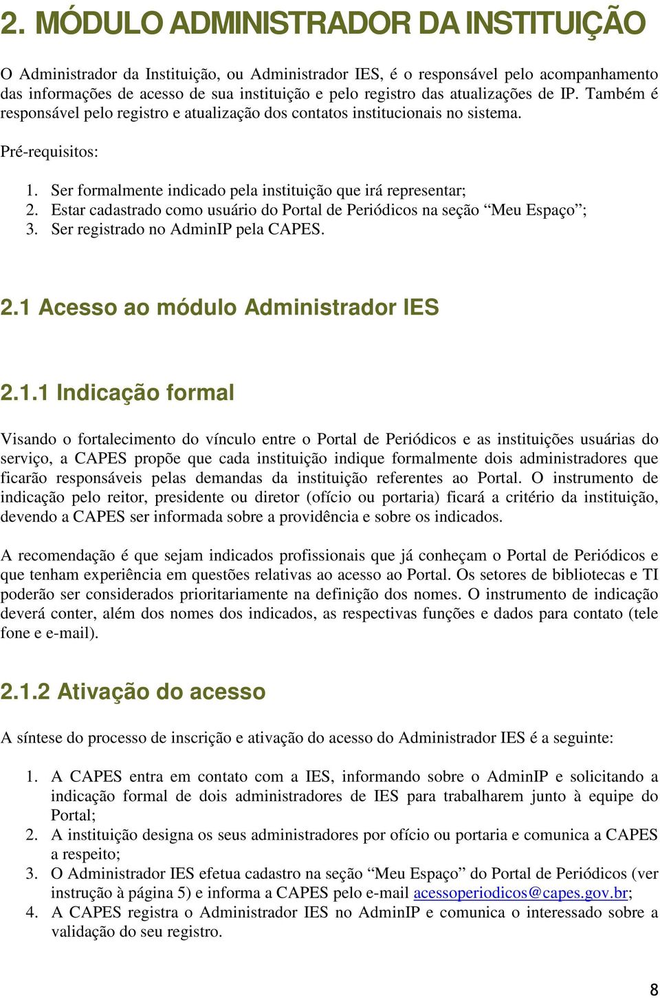 Estar cadastrado como usuário do Portal de Periódicos na seção Meu Espaço ; 3. Ser registrado no AdminIP pela CAPES. 2.1 