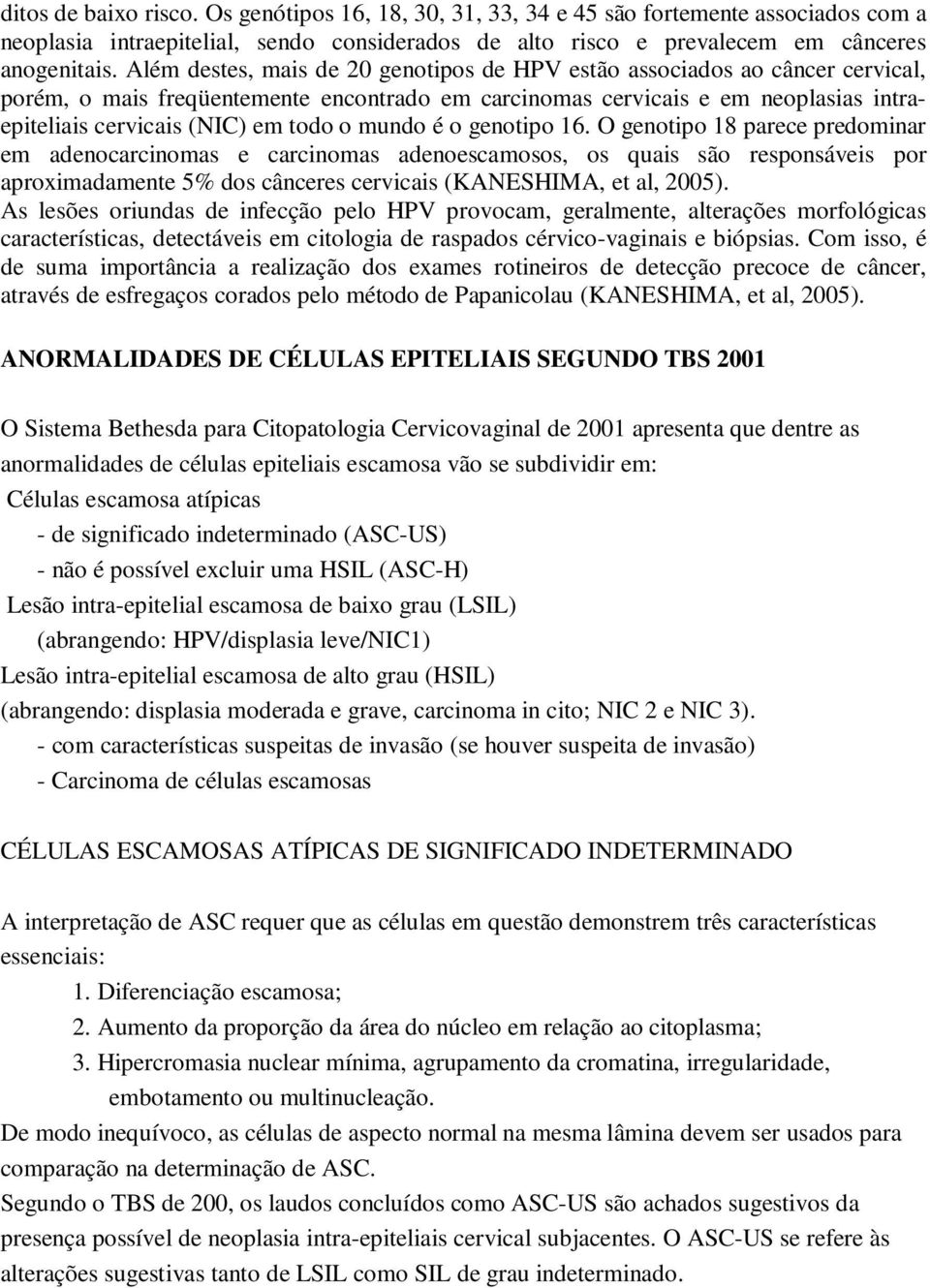 mundo é o genotipo 16. O genotipo 18 parece predominar em adenocarcinomas e carcinomas adenoescamosos, os quais são responsáveis por aproximadamente 5% dos cânceres cervicais (KANESHIMA, et al, 2005).