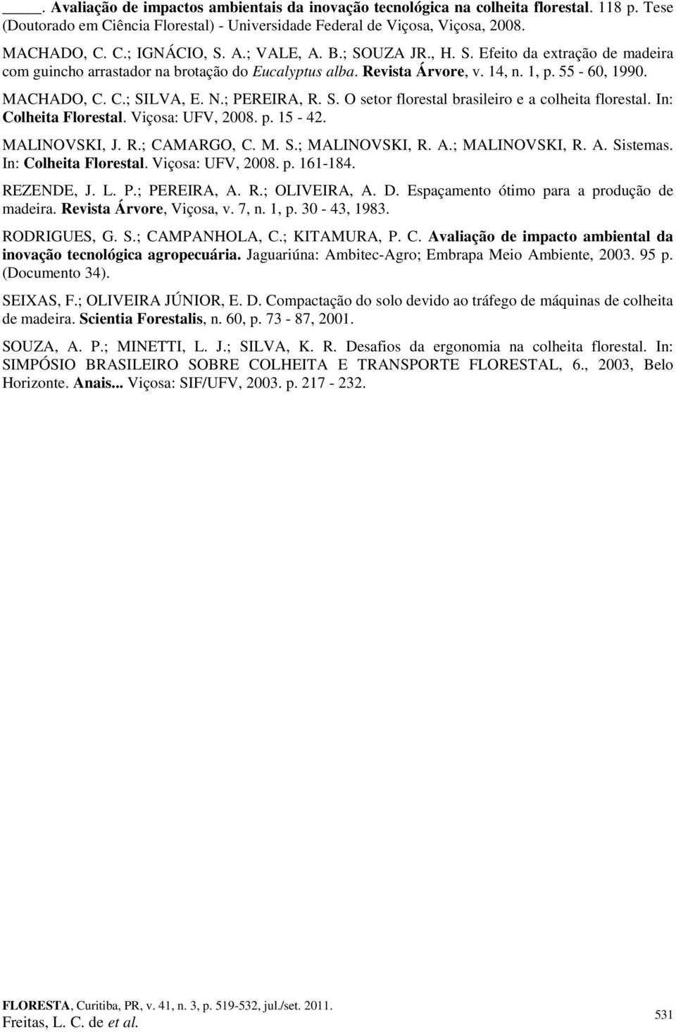 ; PEREIRA, R. S. O setor florestal brasileiro e a colheita florestal. In: Colheita Florestal. Viçosa: UFV, 2008. p. 15-42. MALINOVSKI, J. R.; CAMARGO, C. M. S.; MALINOVSKI, R. A.; MALINOVSKI, R. A. Sistemas.