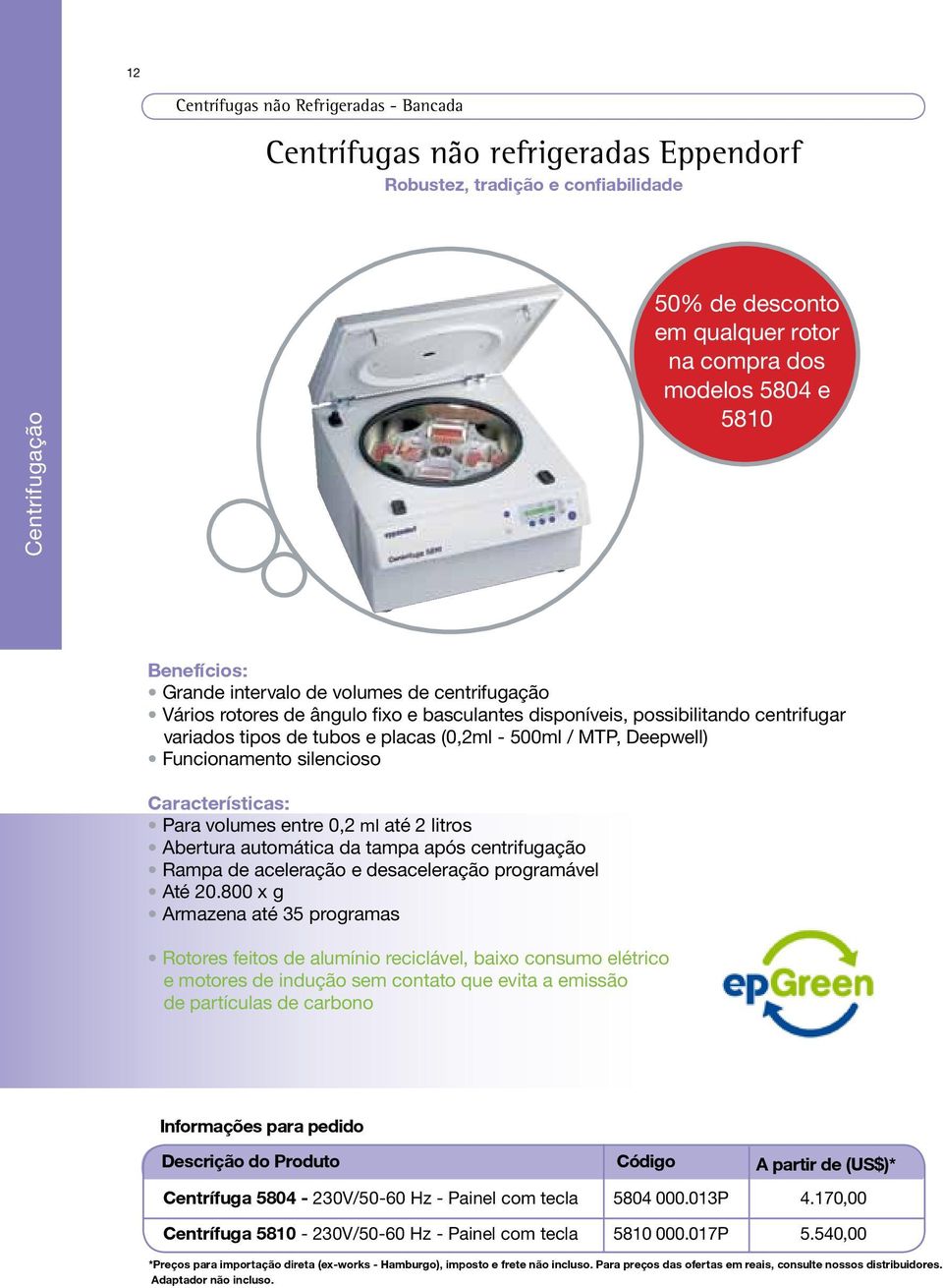 Deepwell) Funcionamento silencioso Características: Para volumes entre 0,2 ml até 2 litros Abertura automática da tampa após centrifugação Rampa de aceleração e desaceleração programável Até 20.