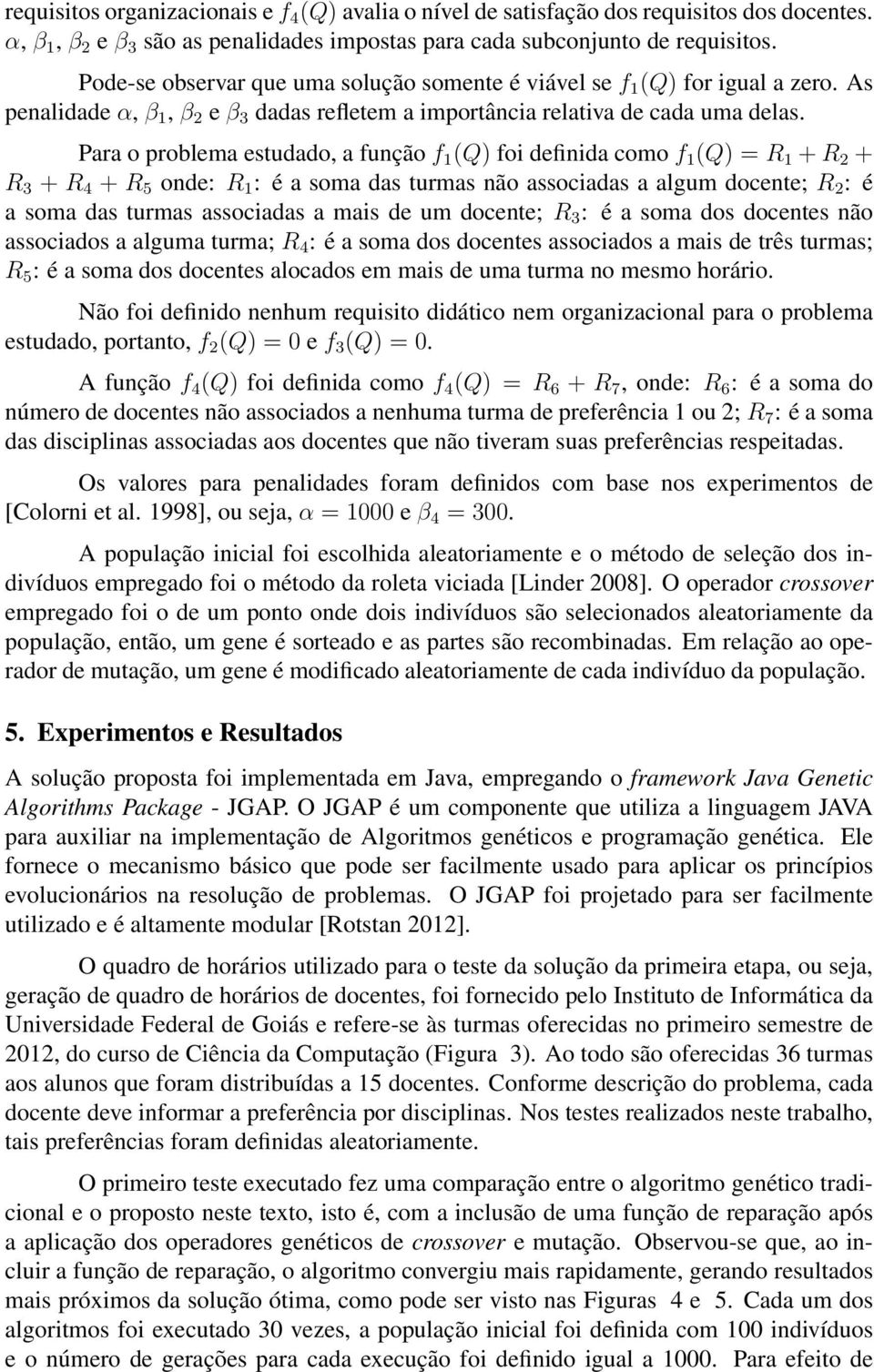 Para o problema estudado, a função f 1 (Q) foi definida como f 1 (Q) = R 1 + R 2 + R 3 + R 4 + R 5 onde: R 1 : é a soma das turmas não associadas a algum docente; R 2 : é a soma das turmas associadas