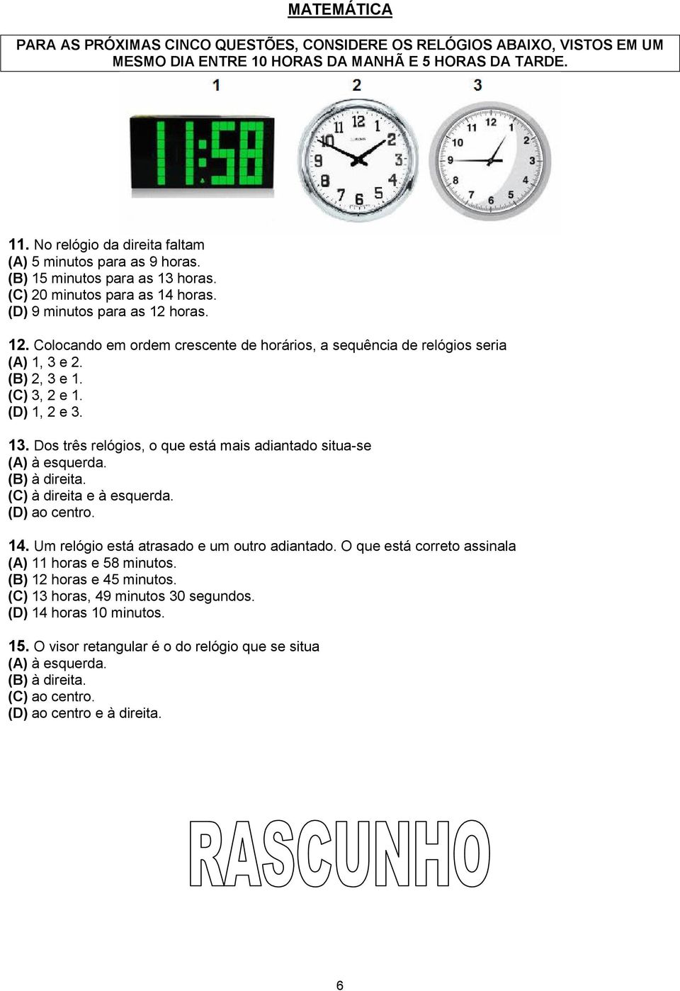 horas. 12. Colocando em ordem crescente de horários, a sequência de relógios seria (A) 1, 3 e 2. (B) 2, 3 e 1. (C) 3, 2 e 1. (D) 1, 2 e 3. 13.