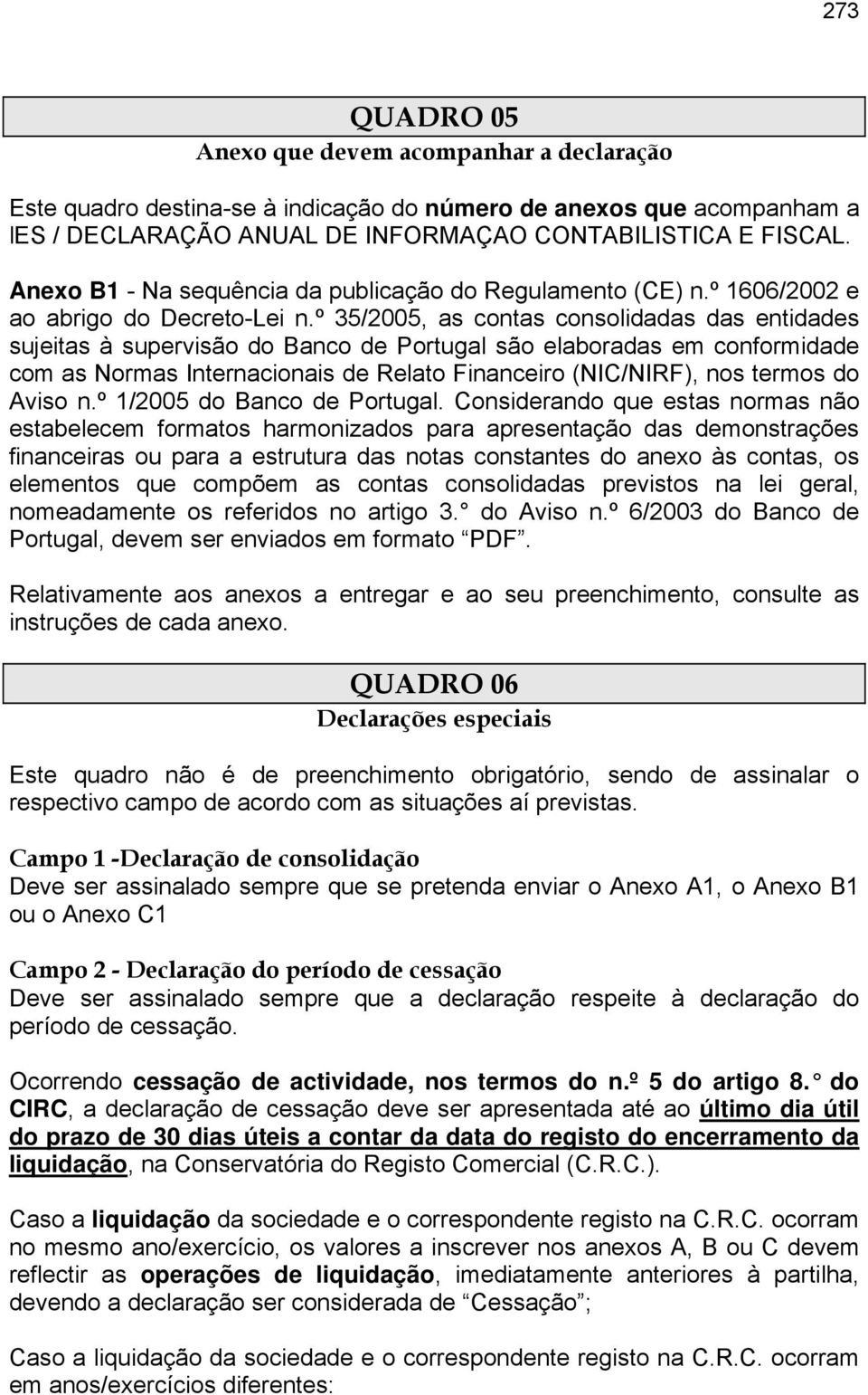 º 35/2005, as contas consolidadas das entidades sujeitas à supervisão do Banco de Portugal são elaboradas em conformidade com as Normas Internacionais de Relato Financeiro (NIC/NIRF), nos termos do