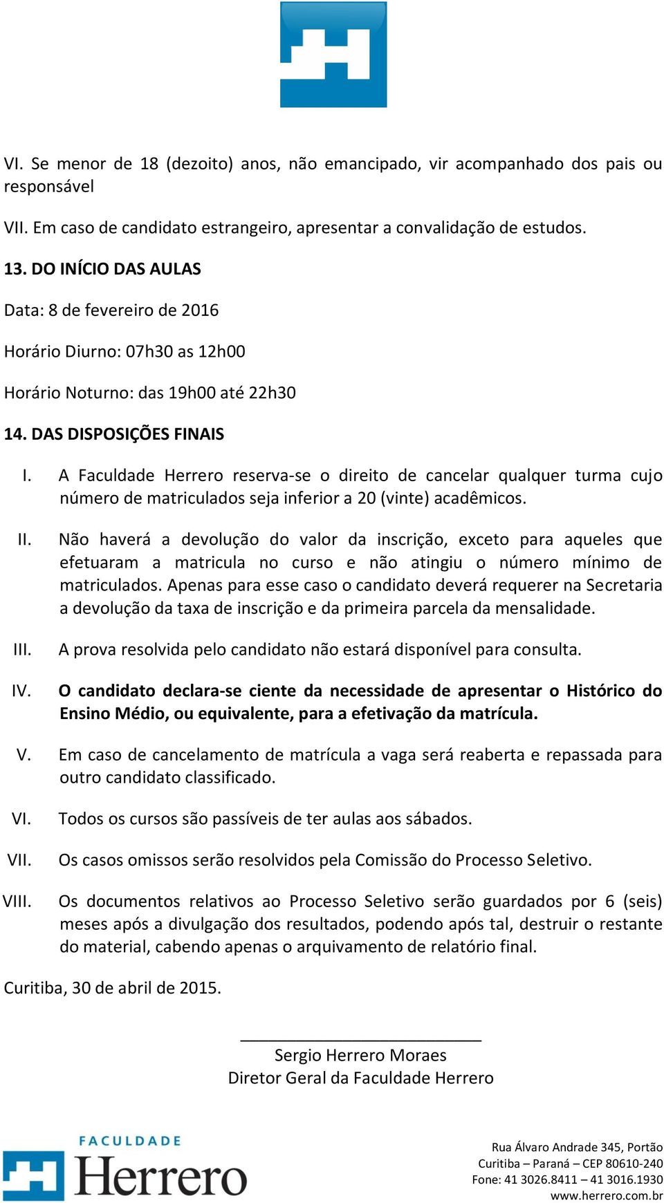 A Faculdade Herrero reserva-se o direito de cancelar qualquer turma cujo número de matriculados seja inferior a 20 (vinte) acadêmicos. II. III. IV.