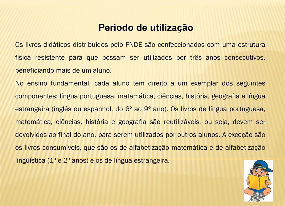 No ensino fundamental, cada aluno tem direito a um exemplar dos seguintes componentes: língua portuguesa, matemática, ciências, história, geografia e língua estrangeira (inglês ou