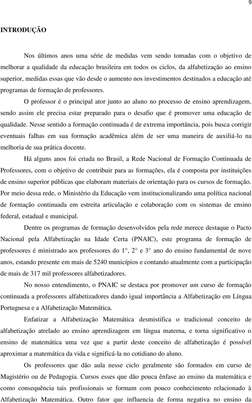 O professor é o principal ator junto ao aluno no processo de ensino aprendizagem, sendo assim ele precisa estar preparado para o desafio que é promover uma educação de qualidade.