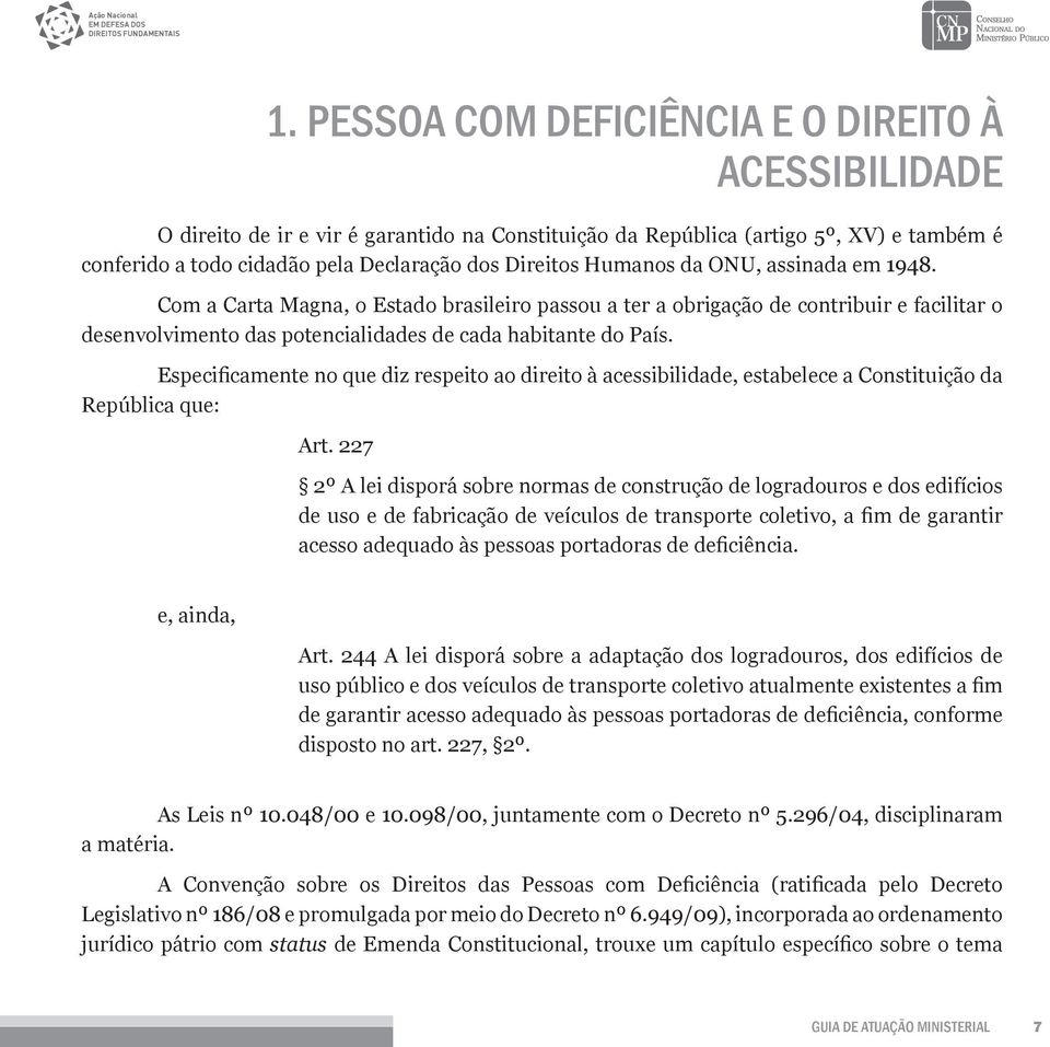 Especificamente no que diz respeito ao direito à acessibilidade, estabelece a Constituição da República que: Art.