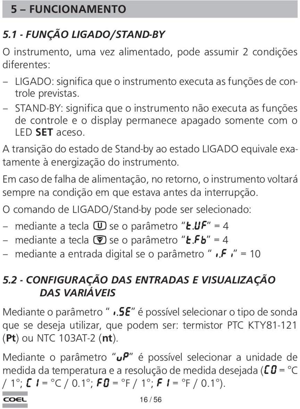 A transição do estado de Stand-by ao estado LIGADO equivale exatamente à energização do instrumento.