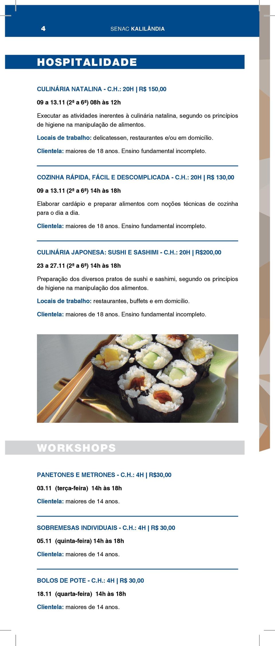 Locais de trabalho: delicatessen, restaurantes e/ou em domicílio. Clientela: maiores de 18 anos. Ensino fundamental incompleto. COZINHA RÁPIDA, FÁCIL E DESCOMPLICADA - C.H.: 20H R$ 130,00 09 a 13.