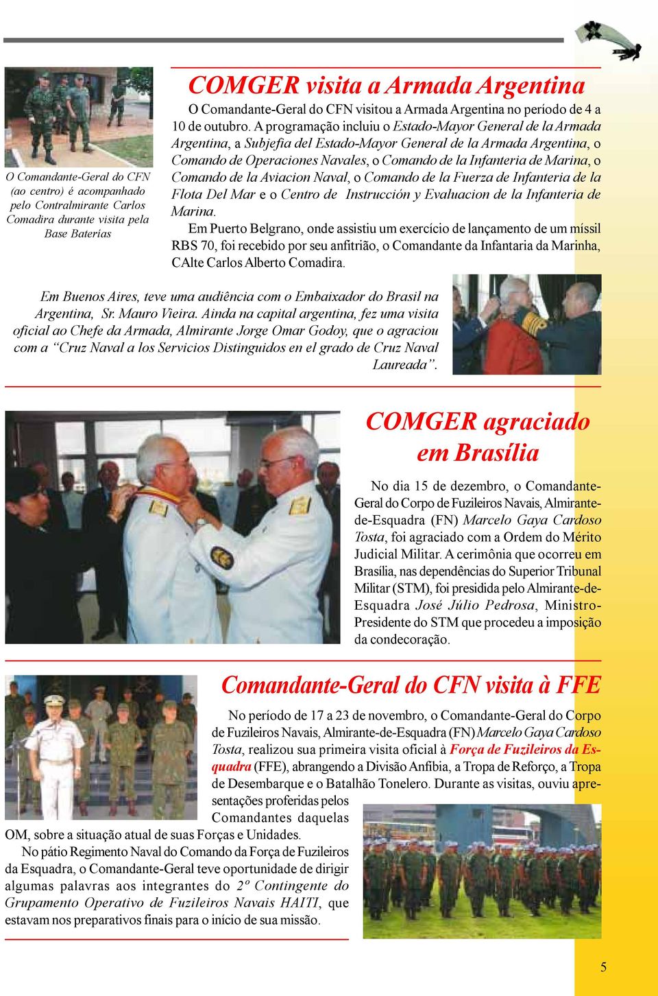 A programação incluiu o Estado-Mayor General de la Armada Argentina, a Subjefia del Estado-Mayor General de la Armada Argentina, o Comando de Operaciones Navales, o Comando de la Infanteria de